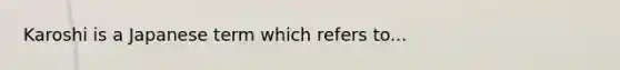 Karoshi is a Japanese term which refers to...