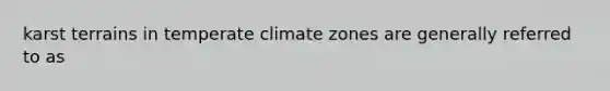 karst terrains in temperate climate zones are generally referred to as