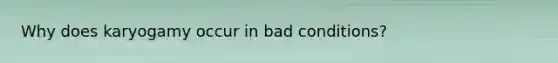 Why does karyogamy occur in bad conditions?