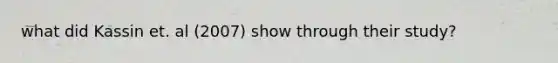 what did Kassin et. al (2007) show through their study?
