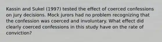 Kassin and Sukel (1997) tested the effect of coerced confessions on jury decisions. Mock jurors had no problem recognizing that the confession was coerced and involuntary. What effect did clearly coerced confessions in this study have on the rate of conviction?