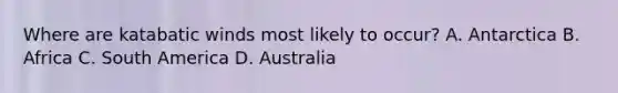 Where are katabatic winds most likely to occur? A. Antarctica B. Africa C. South America D. Australia