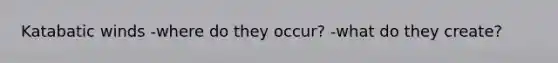 Katabatic winds -where do they occur? -what do they create?