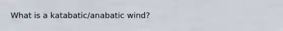 What is a katabatic/anabatic wind?