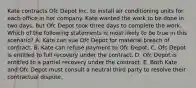 Kate contracts Ofc Depot Inc. to install air conditioning units for each office in her company. Kate wanted the work to be done in two days, but Ofc Depot took three days to complete the work. Which of the following statements is most likely to be true in this scenario? A. Kate can sue Ofc Depot for material breach of contract. B. Kate can refuse payment to Ofc Depot. C. Ofc Depot is entitled to full recovery under the contract. D. Ofc Depot is entitled to a partial recovery under the contract. E. Both Kate and Ofc Depot must consult a neutral third party to resolve their contractual dispute.