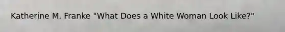 Katherine M. Franke "What Does a White Woman Look Like?"