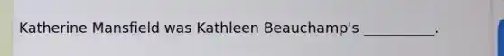 Katherine Mansfield was Kathleen Beauchamp's __________.