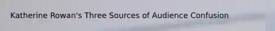 Katherine Rowan's Three Sources of Audience Confusion