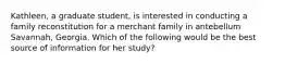 Kathleen, a graduate student, is interested in conducting a family reconstitution for a merchant family in antebellum Savannah, Georgia. Which of the following would be the best source of information for her study?