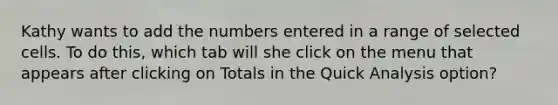 Kathy wants to add the numbers entered in a range of selected cells. To do this, which tab will she click on the menu that appears after clicking on Totals in the Quick Analysis option?