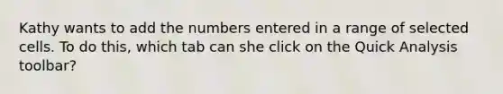 Kathy wants to add the numbers entered in a range of selected cells. To do this, which tab can she click on the Quick Analysis toolbar?