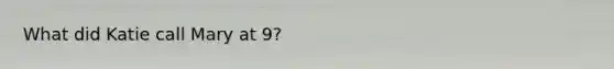 What did Katie call Mary at 9?