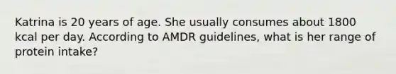 Katrina is 20 years of age. She usually consumes about 1800 kcal per day. According to AMDR guidelines, what is her range of protein intake?
