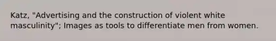 Katz, "Advertising and the construction of violent white masculinity"; Images as tools to differentiate men from women.
