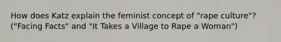 How does Katz explain the feminist concept of "rape culture"? ("Facing Facts" and "It Takes a Village to Rape a Woman")