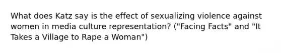 What does Katz say is the effect of sexualizing violence against women in media culture representation? ("Facing Facts" and "It Takes a Village to Rape a Woman")