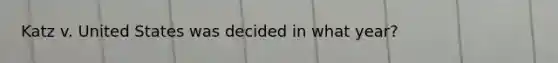 Katz v. United States was decided in what year?