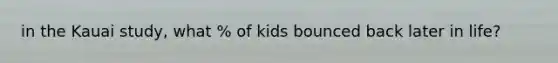 in the Kauai study, what % of kids bounced back later in life?