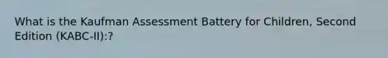 What is the Kaufman Assessment Battery for Children, Second Edition (KABC-II):?