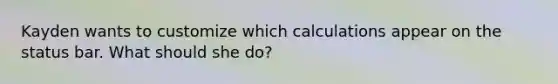 Kayden wants to customize which calculations appear on the status bar. What should she do?