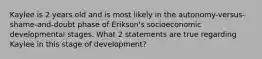 Kaylee is 2 years old and is most likely in the autonomy-versus-shame-and-doubt phase of Erikson's socioeconomic developmental stages. What 2 statements are true regarding Kaylee in this stage of development?