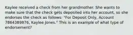 Kaylee received a check from her grandmother. She wants to make sure that the check gets deposited into her account, so she endorses the check as follows: "For Deposit Only, Account 7864389876, Kaylee Jones." This is an example of what type of endorsement?