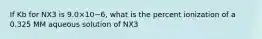 If Kb for NX3 is 9.0×10−6, what is the percent ionization of a 0.325 MM aqueous solution of NX3