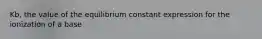 Kb, the value of the equilibrium constant expression for the ionization of a base