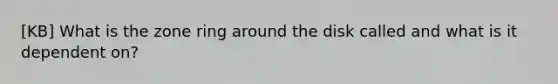 [KB] What is the zone ring around the disk called and what is it dependent on?