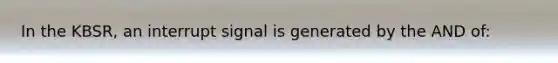 In the KBSR, an interrupt signal is generated by the AND of: