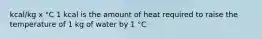 kcal/kg x °C 1 kcal is the amount of heat required to raise the temperature of 1 kg of water by 1 °C