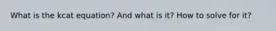 What is the kcat equation? And what is it? How to solve for it?