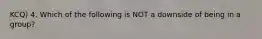 KCQ) 4. Which of the following is NOT a downside of being in a group?