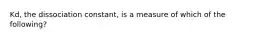 Kd, the dissociation constant, is a measure of which of the following?