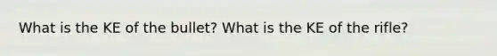 What is the KE of the bullet? What is the KE of the rifle?
