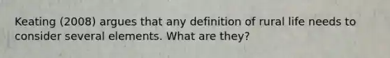 Keating (2008) argues that any definition of rural life needs to consider several elements. What are they?