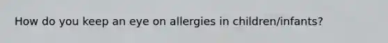 How do you keep an eye on allergies in children/infants?