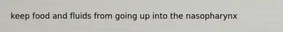 keep food and fluids from going up into the nasopharynx