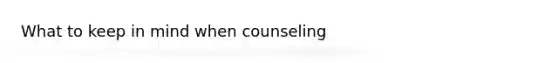 What to keep in mind when counseling