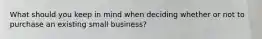 What should you keep in mind when deciding whether or not to purchase an existing small business?