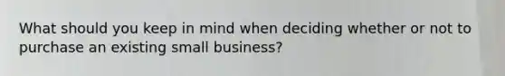 What should you keep in mind when deciding whether or not to purchase an existing small business?