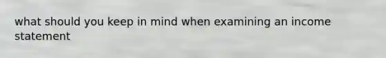 what should you keep in mind when examining an income statement