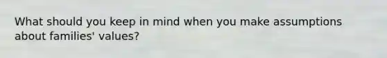 What should you keep in mind when you make assumptions about families' values?