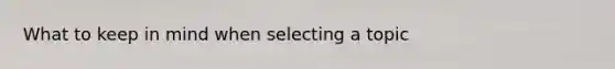 What to keep in mind when selecting a topic