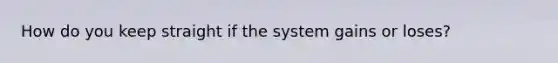 How do you keep straight if the system gains or loses?