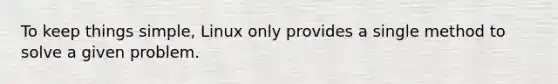 To keep things simple, Linux only provides a single method to solve a given problem.