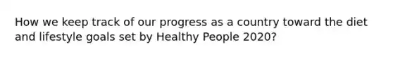 How we keep track of our progress as a country toward the diet and lifestyle goals set by Healthy People 2020?