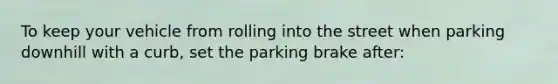 To keep your vehicle from rolling into the street when parking downhill with a curb, set the parking brake after: