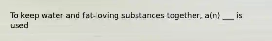 To keep water and fat-loving substances together, a(n) ___ is used