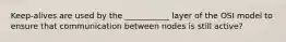 Keep-alives are used by the ___________ layer of the OSI model to ensure that communication between nodes is still active?